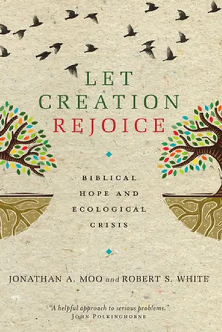 Let Creation Rejoice: Biblical Hope and Ecological Crisis by Jonathan A. Moo