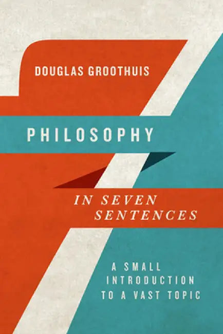 Philosophy in Seven Sentences: A Small Introduction to a Vast Topic by Douglas Groothuis