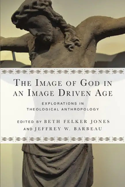 The Image of God in an Image Driven Age: Explorations in Theological Anthropology by Beth Felker Jones