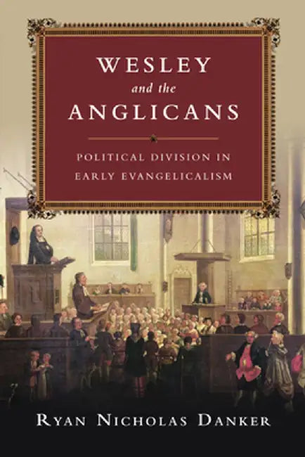 Wesley and the Anglicans: Political Division in Early Evangelicalism by Ryan Nicholas Danker