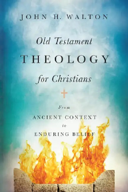Old Testament Theology for Christians: From Ancient Context to Enduring Belief by John H. Walton