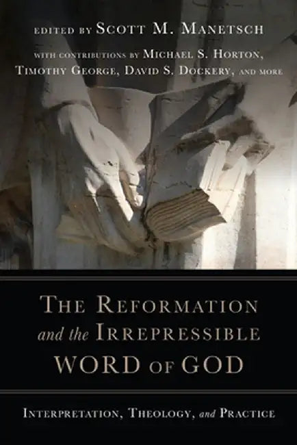 The Reformation and the Irrepressible Word of God: Interpretation, Theology, and Practice by Scott M. Manetsch