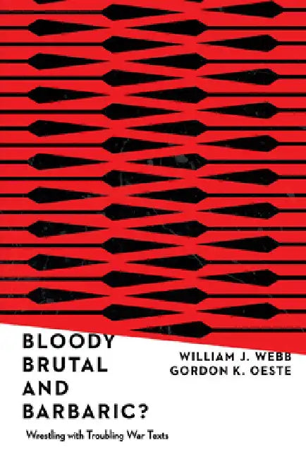 Bloody, Brutal, and Barbaric?: Wrestling with Troubling War Texts by William J. Webb