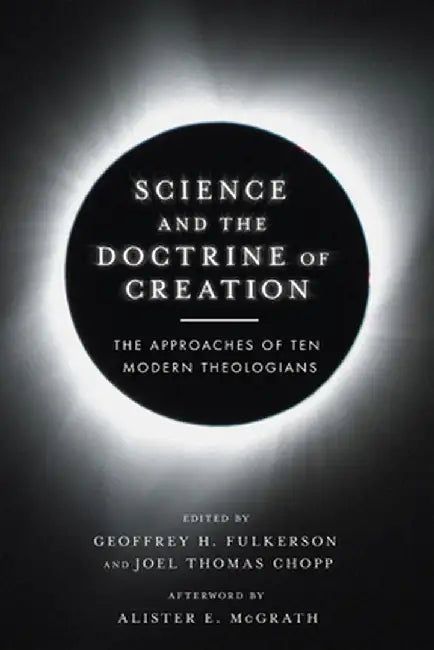 Science and the Doctrine of Creation: The Approaches of Ten Modern Theologians by Geoffrey H. Fulkerson