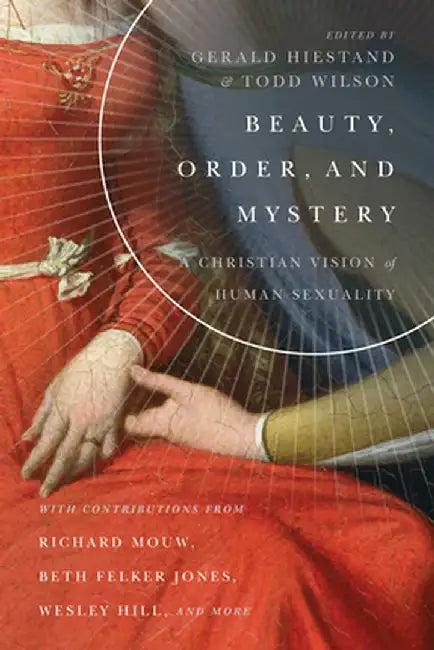 Beauty, Order, and Mystery: A Christian Vision of Human Sexuality by Gerald Hiestand