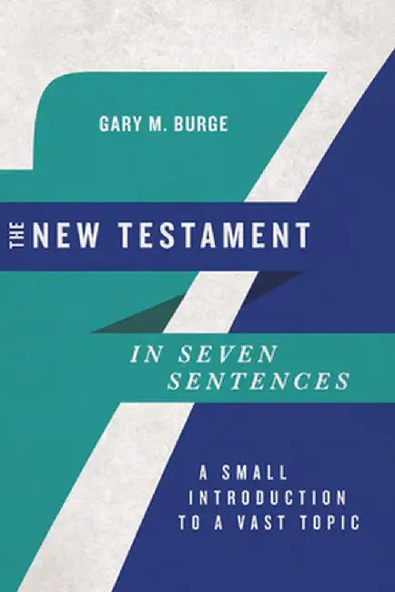 The New Testament in Seven Sentences: A Small Introduction to a Vast Topic by Gary M. Burge