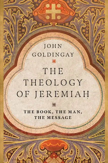 The Theology of Jeremiah: The Book, the Man, the Message by John Goldingay