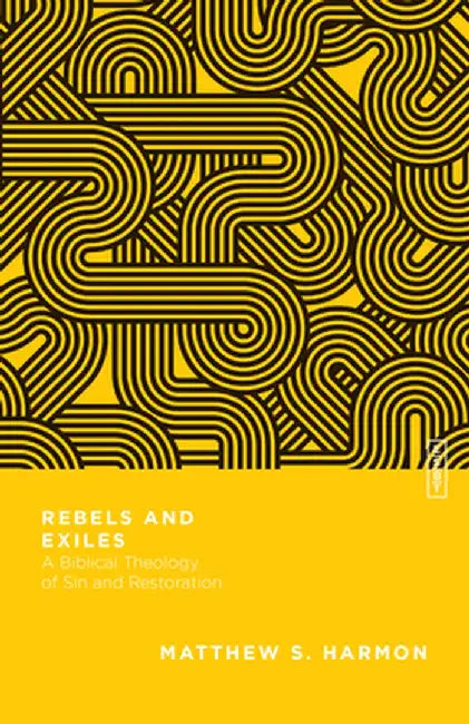 Rebels and Exiles: A Biblical Theology of Sin and Restoration by Matthew S. Harmon