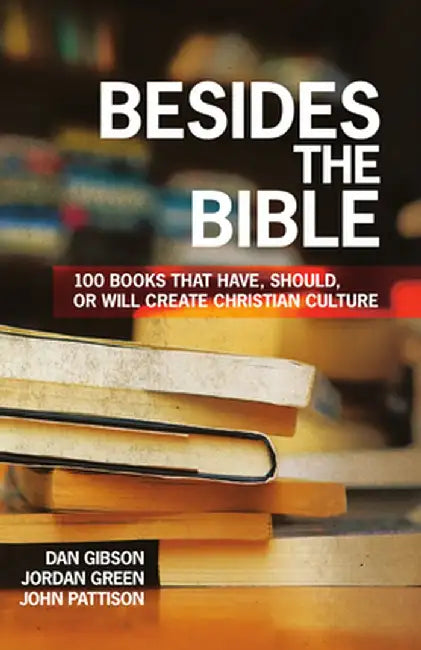 Besides the Bible: 100 Books That Have, Should, or Will Create Christian Culture by Dan Gibson
