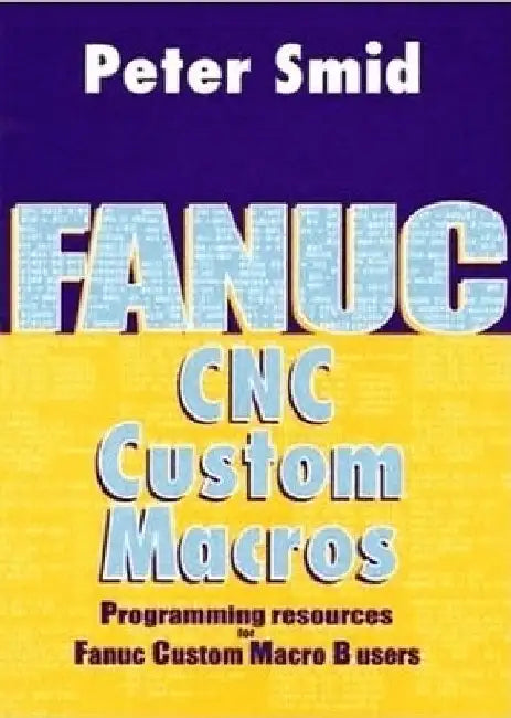 Fanuc CNC Custom Macros: Programming Resources for Fanuc Custom Macro B Users [With CDROM] by Smid, Peter