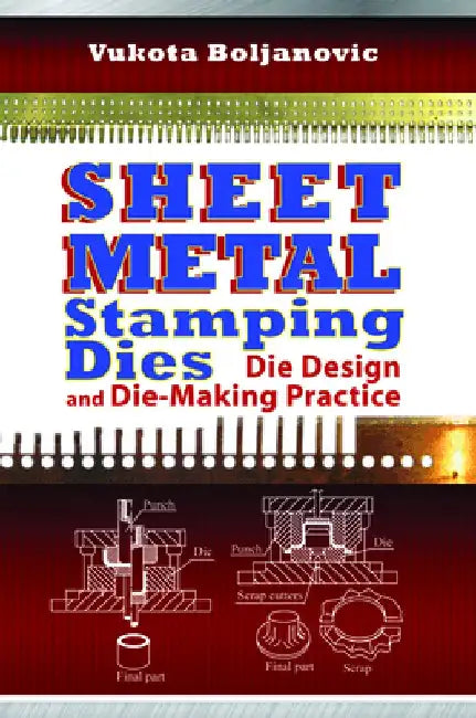 Sheet Metal Stamping Dies: Die Design and Die-Making Practice by Vukota Boljanovic