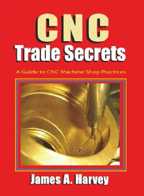 CNC Trade Secrets: A Guide to CNC Machine Shop Practices by Harvey, James