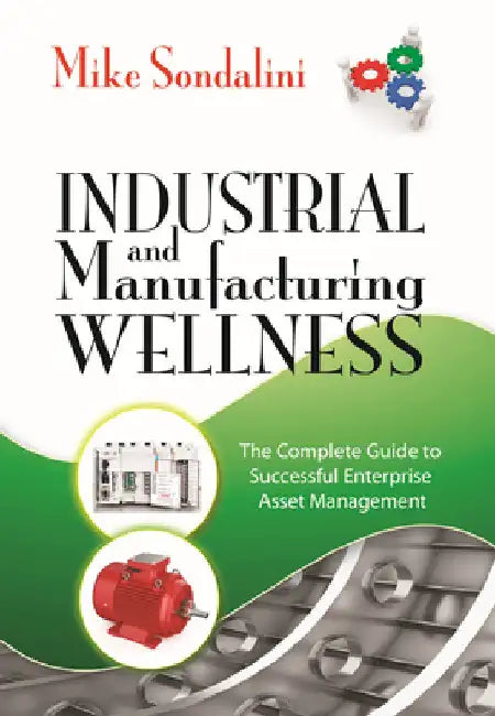 Industrial and Manufacturing Wellness: The Complete Guide to Successful Enterprise Asset Management by Sondalini, Mike