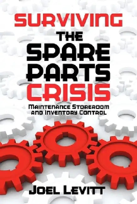 Surviving the Spare Parts Crisis: Maintenance Storeroom and Inventory Control by Joel Levitt