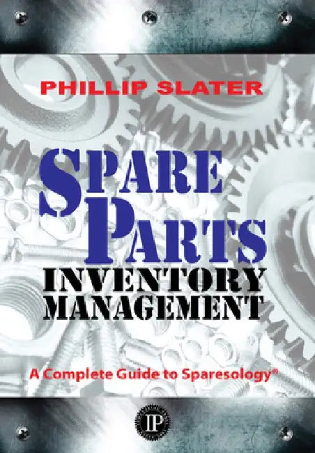 Spare Parts Inventory Management: A Complete Guide to Sparesology by Phillip Slater