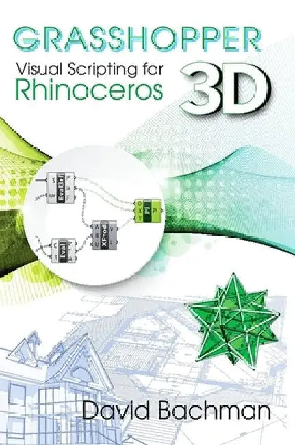 Grasshopper: Visual Scripting for Rhinoceros 3D by David Bachman