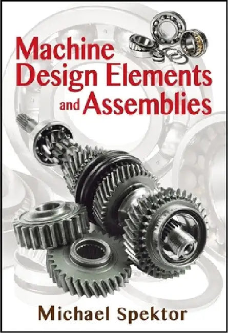 Machine Design Elements and Assemblies by Michael Spektor