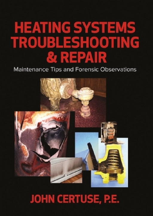 Heating Systems Troubleshooting & Repair: Maintenance Tips and Forensic Observations by John Certuse