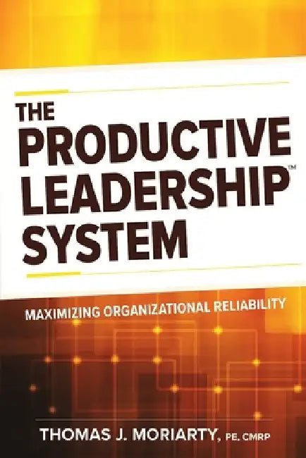The Productive Leadership(tm) System: Maximizing Organizational Reliability by Moriarty, Tom