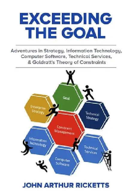 Exceeding the Goal: Adventures in Strategy, Information Technology, Computer Software, Technical Services, and Goldratt's Theory of Constraints by Ricketts, John