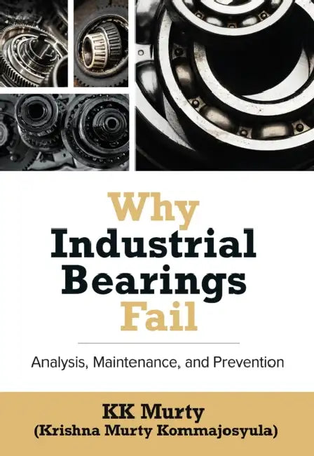 Why Industrial Bearings Fail: Analysis, Maintenance, and Prevention by Kirshna Murty