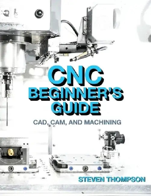 CNC Beginner's Guide: Cad, Cam, and Machining by Steven Thompson