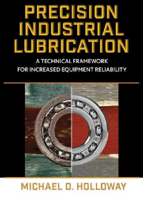 Precision Industrial Lubrication: A Technical Framework for Increased Equipment Reliability by Michael D. Holloway