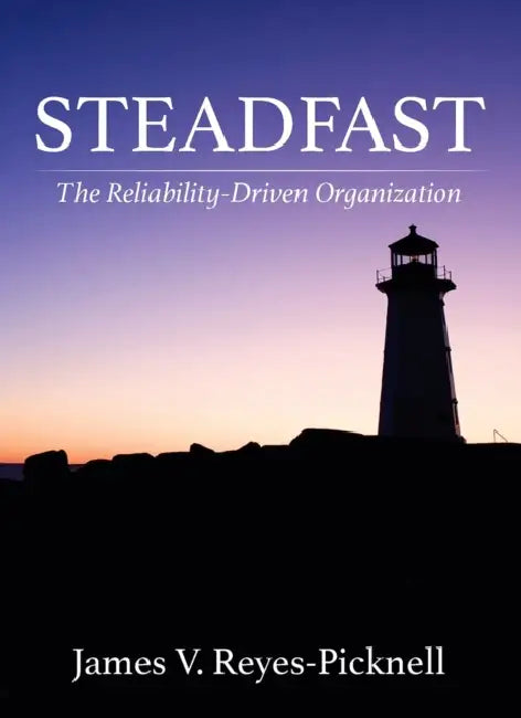 Steadfast: The Reliability-Driven Organization by James V. Reyes-Picknell