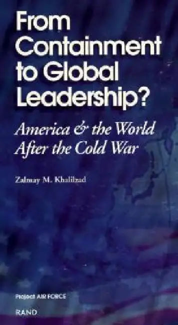 From Containment to Global Leadership?: America and the World After the Cold War by Z. Khalilzad