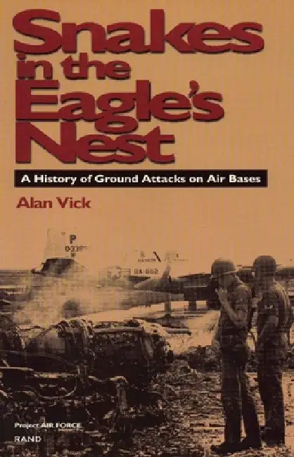 Snakes in the Eagle's Nest: A History of Ground Attacks on Air Bases by Alan Vick