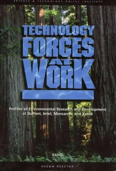 Technology Forces at Work: Profiles of Enviromental Research and Development at Dupont, Intel, Monsanto, and Xerox by Susan Resetar, Beth Lachman, Robert Lempert