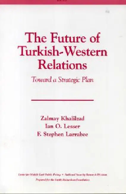 The Future of Turkish-Western Relations: Toward a Strategic Plan by Zalmay Kalilzad, Ian O. Lesser, Stephen F. Larrabee