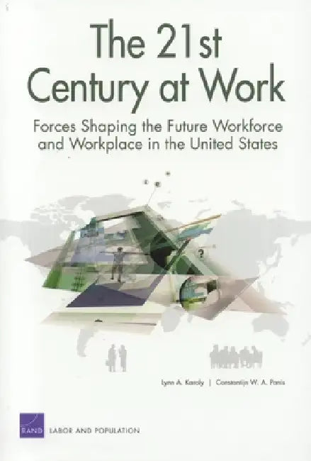 The 21st Century at Work: Forces Shaping the Future Workforce and Workplace in the United States by Lynn A. Karoly