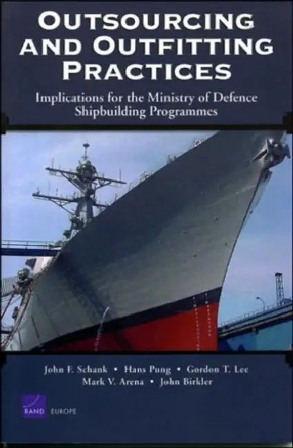 Outsourcing and Outfitting Practices: Implications for the Ministry of Defense Shipbuilding Programmes by John F. Schank, Hans Pung, Gordon T. Lee