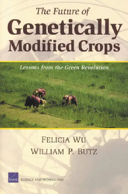 The Future of Genetically Modified Crops: Lessons from the Green Revolution by Felicia Wu, William Butz