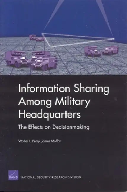 Information Sharing Among Military Headquarters: The Effects on Decisionmaking by Walter Perry