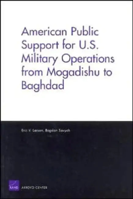 American Public Support for U.S. Military Operations from Mogadishu to Baghdad by Eric Larson