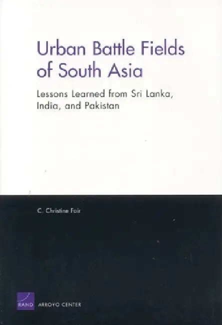 Urban Battle Fields of South Asia: Lessons Learned from Sri Lanka, India and Pakistan by Christine C. Fair