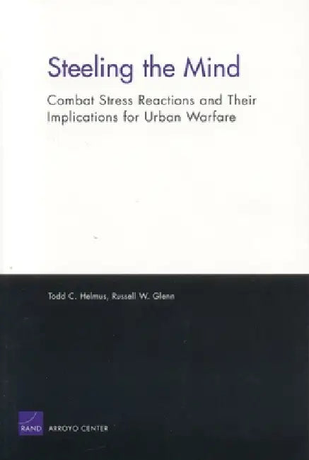 Steeling the Mind: Combat Stress Reactions and Their Implications for Urban Warfare by Todd Helmus