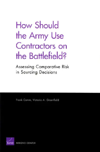 How Should the Army Use Contractors on the Battlefield?: Assessing Comparative Risk in Sourcing Decisions by Frank Camm