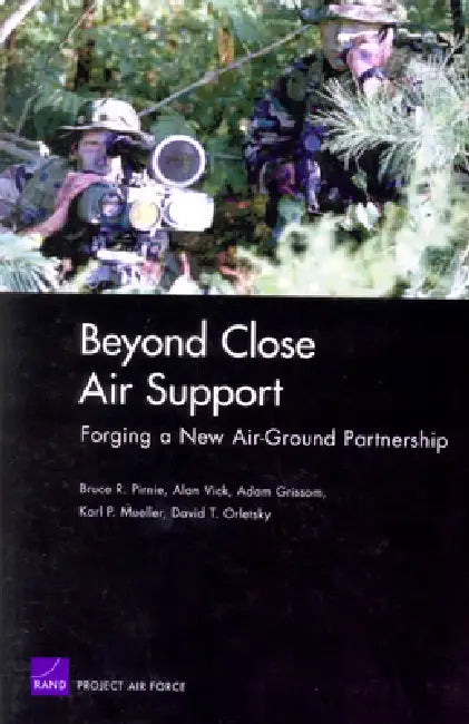 Beyond Close Air Support: Forging a New Air Ground Partnership by Bruce R. Pirnie