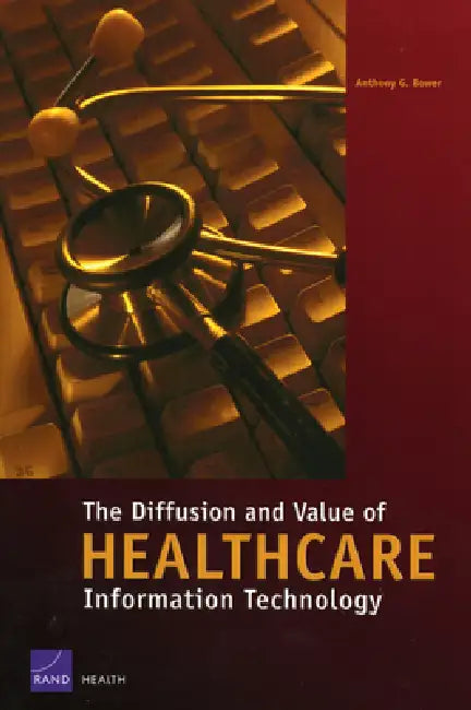 The Diffusion and Value of Healthcare Information Technology by Anthony G. Bower