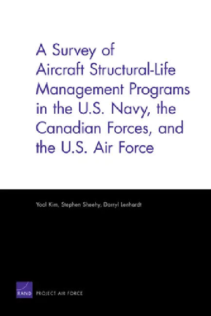 A Survey of Aircraft Structural-Life Management Programs in the U.S. Navy, the Canadian Forces, and the U.S. Air Force by Yool Kim, Stephen Sheehy, Darryl Lenhardt