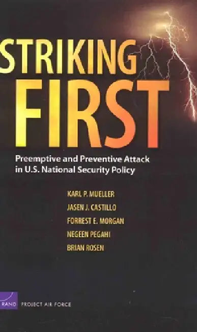 Striking First: Preemptive and Preventive Attack in U.S. National Security Policy by Karl P. Mueller, Jasen J. Castillo, Forrest E. Morgan