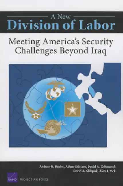 A New Division of Labor: Meeting America's Security Challenges Beyond Iraq by Andrew R. Hoehn, Adam R. Grissom, David A. Ochmanek