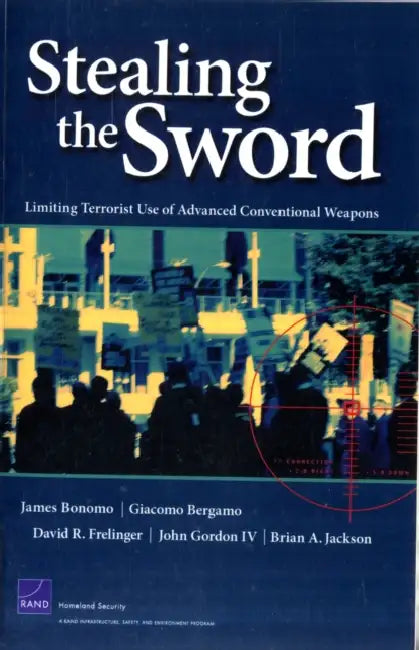 Stealing the Sword: Limiting Terrorist Use of Advanced Conventional Weapons by James Bonomo, Giacomo Bergamo, Dave Frelinger