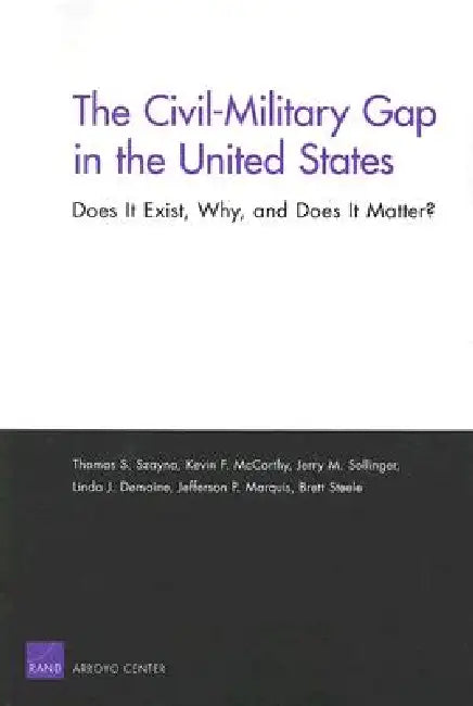 The Civil-Military Gap in the United States: Does It Exist, Why, and Does It Matter? by Thomas S. Szayna, Kevin F. McCarthy, Jerry M. Sollinger