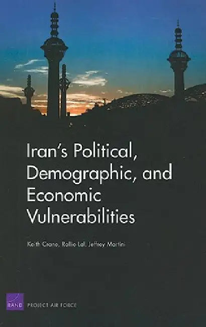 Iran's Political, Demographic, and Economic Vulnerabilities by Keith Crane, Rollie Lal, Jeffrey Martini