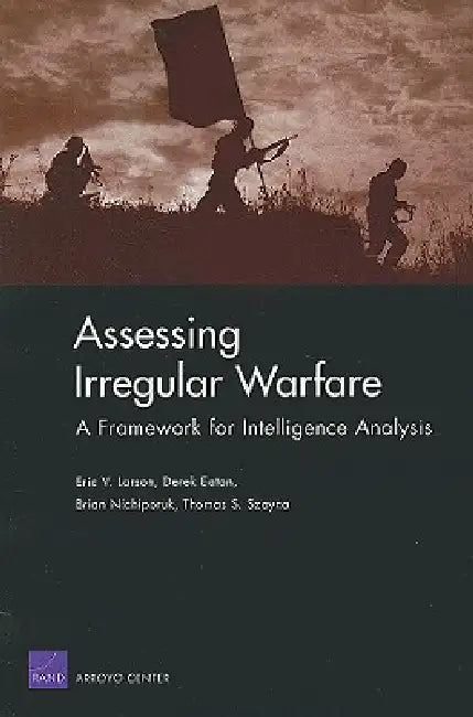 Assessing Irregular Warfare: A Framework for Intelligence Analysis by Eric V. Larson, Derek Eaton, Brian Nichiporuk