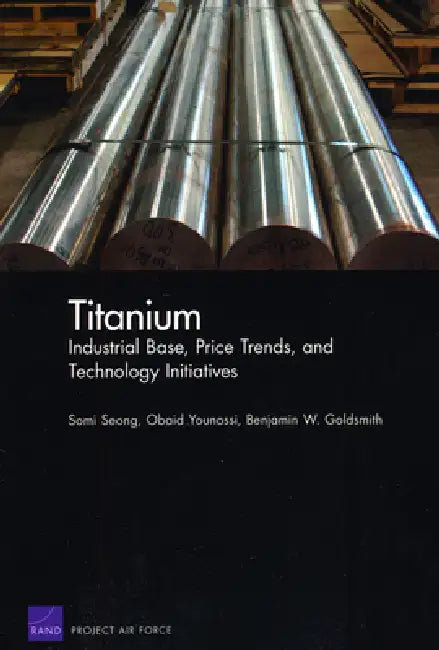 Titanium: Industrial Base, Price Trends, and Technology Initiatives by Somi Seong, Obaid Younossi, Benjamin W. Goldsmith